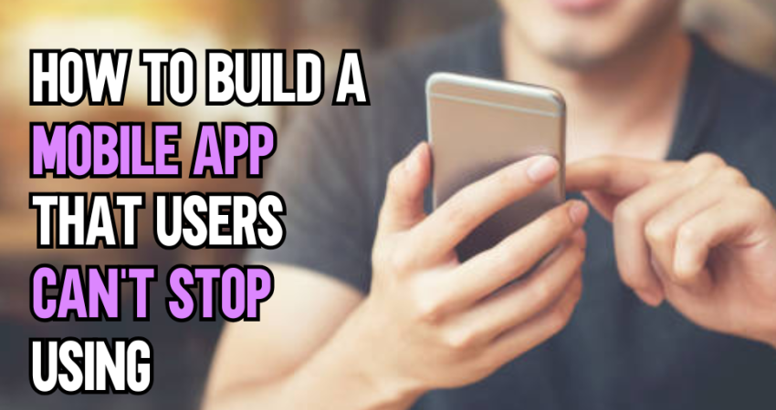 How to Build Mobile Apps User Can't Stop Using