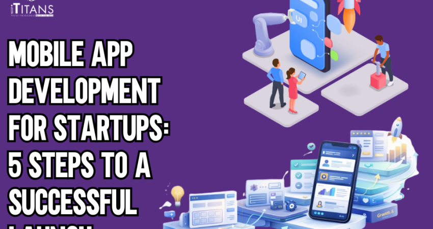 Mobile App Development for Startups 5 Steps to a Successful Launch