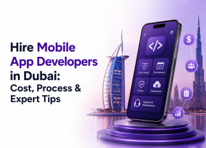 Hire Mobile App Developers in Dubai Cost, Process & Expert Tips